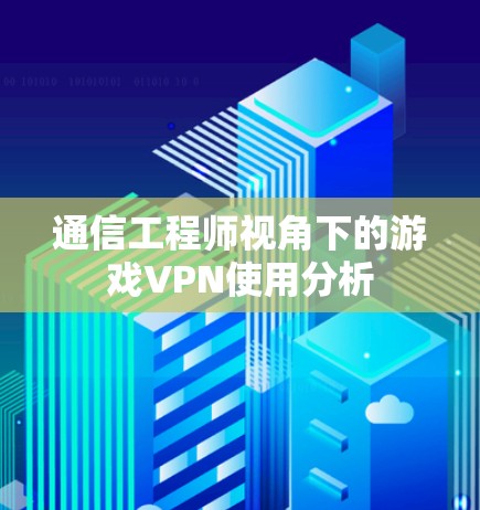 通信工程师视角下的游戏VPN使用分析