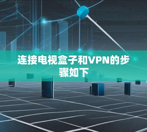连接电视盒子和VPN的步骤如下