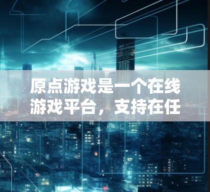 原点游戏是一个在线游戏平台,支持在任何设备上进行游戏。它提供多样化的游戏选项,包括休闲游戏、战术游戏、simulate游戏等。关于VPN功能,我需要进一步的信息来回答 原点游戏是一个在线游戏平台,支持在任何设备上进行游戏。它提供多样化的游戏选项,包括休闲游戏、战术游戏、simulate游戏等。关于VPN功能,我需要进一步的信息来回答