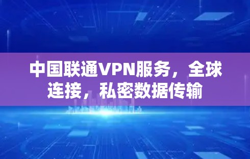 中国联通VPN服务，全球连接，私密数据传输