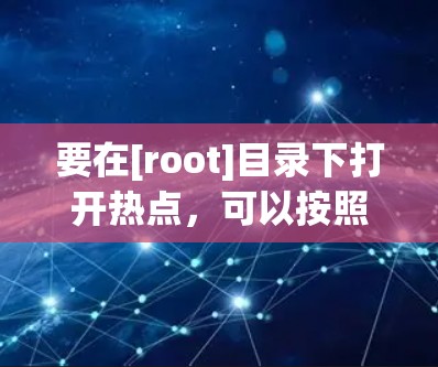要在[root]目录下打开热点，可以按照以下步骤操作