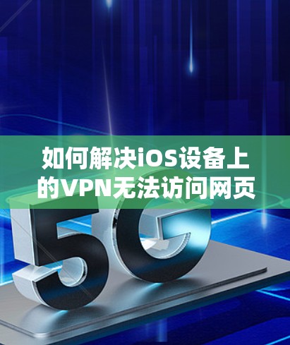 如何解决iOS设备上的VPN无法访问网页问题