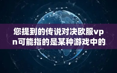 您提到的传说对决欧服vpn可能指的是某种游戏中的技能、角色或战斗设定。为了更好地帮助您，我需要了解以下信息