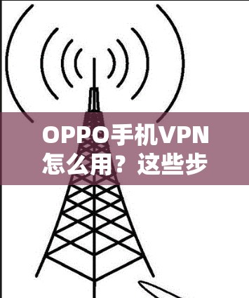 OPPO手机VPN怎么用？这些步骤你一定要知道！