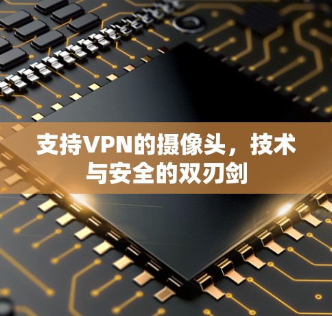 支持VPN的摄像头,技术与安全的双刃剑 支持VPN的摄像头,技术与安全的双刃剑