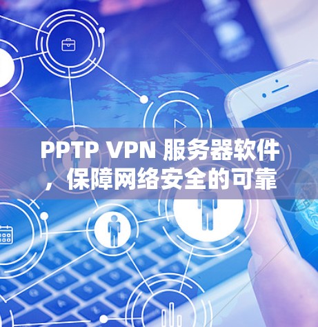 PPTP VPN 服务器软件，保障网络安全的可靠解决方案