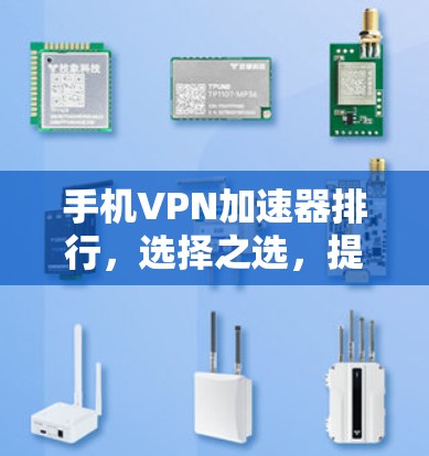 手机VPN加速器排行,选择之选,提升你的通信体验 手机VPN加速器排行,选择之选,提升你的通信体验