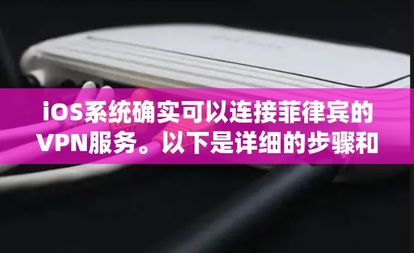 iOS系统确实可以连接菲律宾的VPN服务。以下是详细的步骤和注意事项 iOS系统确实可以连接菲律宾的VPN服务。以下是详细的步骤和注意事项