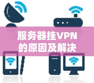 服务器挂VPN的原因及解决方案 服务器挂VPN的原因及解决方案