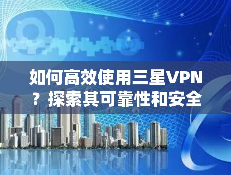 如何高效使用三星VPN？探索其可靠性和安全性