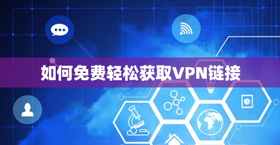 如何免费轻松获取VPN链接 如何免费轻松获取VPN链接
