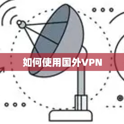 如何使用国外VPN 如何使用国外VPN