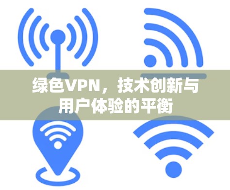 绿色VPN,技术创新与用户体验的平衡 绿色VPN,技术创新与用户体验的平衡