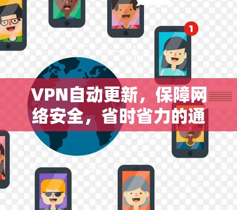 VPN自动更新,保障网络安全,省时省力的通信解决方案 VPN自动更新,保障网络安全,省时省力的通信解决方案