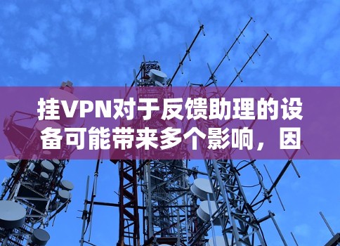 挂VPN对于反馈助理的设备可能带来多个影响,因此建议在挂VPN之前仔细评估其必要性和潜在的风险。以下是挂VPN的必要性和影响分析 挂VPN对于反馈助理的设备可能带来多个影响,因此建议在挂VPN之前仔细评估其必要性和潜在的风险。以下是挂VPN的必要性和影响分析