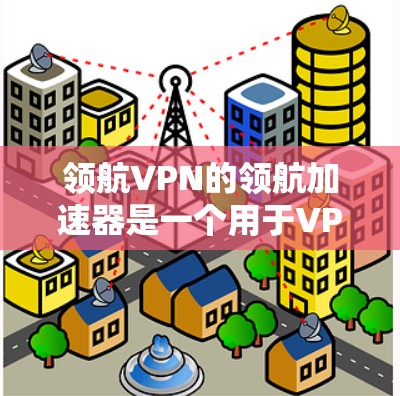 领航VPN的领航加速器是一个用于VPN协议的安全工具,旨在提高VPN的稳定性,防止攻击。以下是关于领航加速器的详细信息 领航VPN的领航加速器是一个用于VPN协议的安全工具,旨在提高VPN的稳定性,防止攻击。以下是关于领航加速器的详细信息
