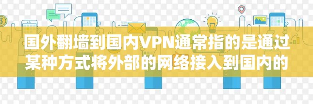 国外翻墙到国内VPN通常指的是通过某种方式将外部的网络接入到国内的服务器或互联网服务,以便用户可以访问国外网站或应用程序。这种技术被称为VPN 国外翻墙到国内VPN通常指的是通过某种方式将外部的网络接入到国内的服务器或互联网服务,以便用户可以访问国外网站或应用程序。这种技术被称为VPN