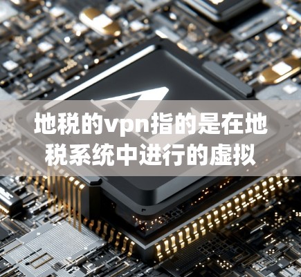 地税的vpn指的是在地税系统中进行的虚拟现实交易或操作。处理此类事务需要遵循相关法律法规和操作规范,确保合法合规进行。以下是一步步的解决方案 地税的vpn指的是在地税系统中进行的虚拟现实交易或操作。处理此类事务需要遵循相关法律法规和操作规范,确保合法合规进行。以下是一步步的解决方案