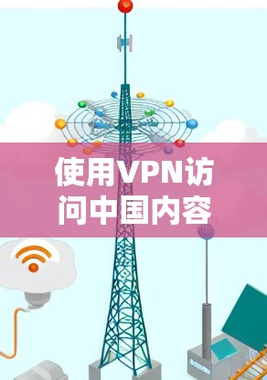 使用VPN访问中国内容需要遵循中国的法律法规和互联网管理规定。以下是一步步的建议 使用VPN访问中国内容需要遵循中国的法律法规和互联网管理规定。以下是一步步的建议
