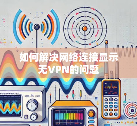 如何解决网络连接显示无VPN的问题 如何解决网络连接显示无VPN的问题