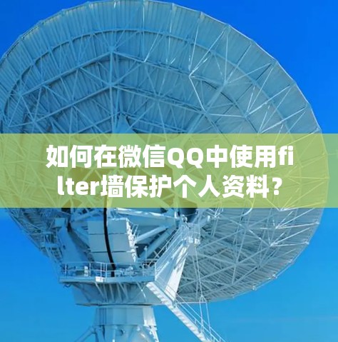 如何在微信QQ中使用filter墙保护个人资料? 如何在微信QQ中使用filter墙保护个人资料?