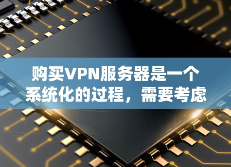 购买VPN服务器是一个系统化的过程，需要考虑多个因素以确保安全性和高效性。以下是一个详细的步骤指南