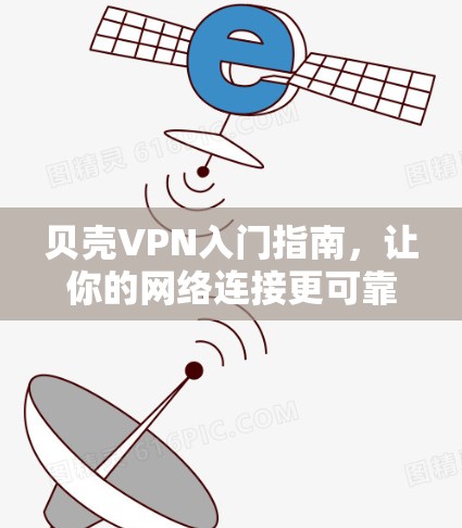 贝壳VPN入门指南,让你的网络连接更可靠 贝壳VPN入门指南,让你的网络连接更可靠