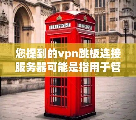 您提到的vpn跳板连接服务器可能是指用于管理VPN连接的服务器，例如VPC连接服务器。以下是一个通用的配置步骤，您可以根据实际情况调整