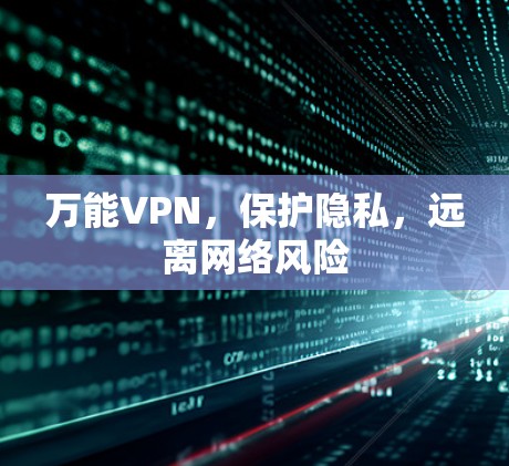 万能VPN,保护隐私,远离网络风险 万能VPN,保护隐私,远离网络风险