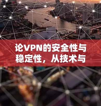 论VPN的安全性与稳定性，从技术与实践的角度探讨