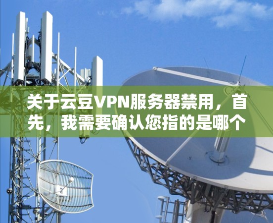 关于云豆VPN服务器禁用，首先，我需要确认您指的是哪个具体的云豆VPN服务器，还是指整个云豆VPN服务的使用情况。以下是针对不同情况的解答