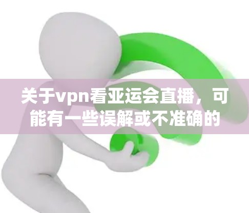关于vpn看亚运会直播,可能有一些误解或不准确的表述。以下是一些相关信息 关于vpn看亚运会直播,可能有一些误解或不准确的表述。以下是一些相关信息