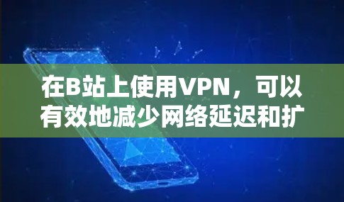 在B站上使用VPN，可以有效地减少网络延迟和扩展访问，满足你的在线需求。以下是一些步骤和操作指南，帮助你完成VPN安装和使用