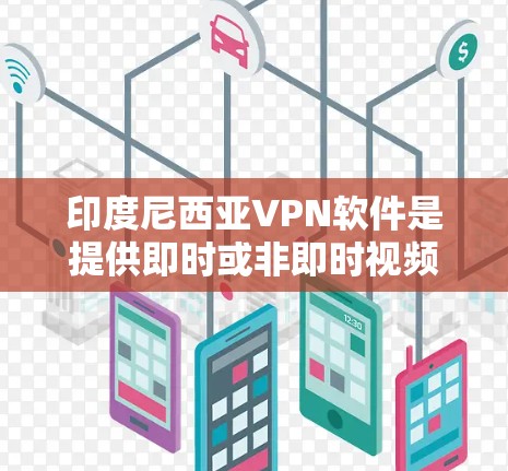 印度尼西亚VPN软件是提供即时或非即时视频会议服务的网络工具，旨在保护个人或机构的信息安全。以下是关于印度尼西亚VPN软件的详细信息