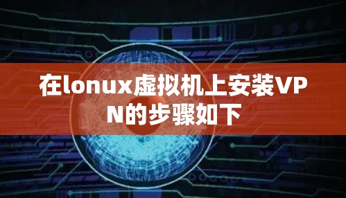 在lonux虚拟机上安装VPN的步骤如下 在lonux虚拟机上安装VPN的步骤如下