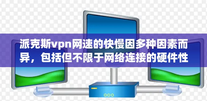 派克斯vpn网速的快慢因多种因素而异,包括但不限于网络连接的硬件性能、网络连接的稳定性、以及网络服务的优化程度等。以下是一些可能的影响因素,帮助你更全面地了解网络性能 派克斯vpn网速的快慢因多种因素而异,包括但不限于网络连接的硬件性能、网络连接的稳定性、以及网络服务的优化程度等。以下是一些可能的影响因素,帮助你更全面地了解网络性能