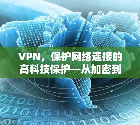 VPN,保护网络连接的高科技保护—从加密到隐私 VPN,保护网络连接的高科技保护—从加密到隐私