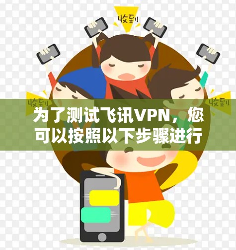 为了测试飞讯VPN，您可以按照以下步骤进行