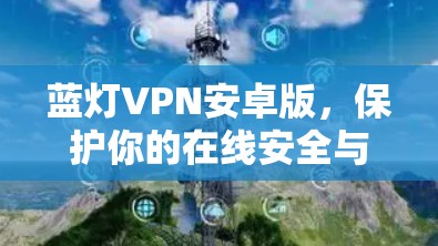蓝灯VPN安卓版,保护你的在线安全与隐私 蓝灯VPN安卓版,保护你的在线安全与隐私