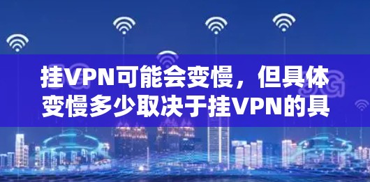 挂VPN可能会变慢，但具体变慢多少取决于挂VPN的具体协议、服务器的负载、用户数量、手机的带宽和计算能力等因素。以下是一些优化挂VPN速度的建议