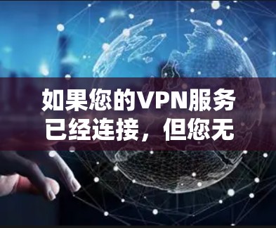 如果您的VPN服务已经连接,但您无法访问互联网,可能是由于以下原因 如果您的VPN服务已经连接,但您无法访问互联网,可能是由于以下原因