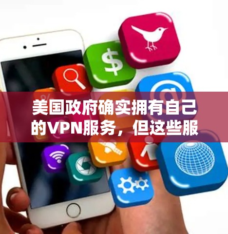 美国政府确实拥有自己的VPN服务,但这些服务通常用于国家安全、外交活动或研究,因此它们的访问方式和权限可能会有所不同。以下是一些可能涉及的方面 美国政府确实拥有自己的VPN服务,但这些服务通常用于国家安全、外交活动或研究,因此它们的访问方式和权限可能会有所不同。以下是一些可能涉及的方面