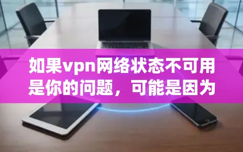 如果vpn网络状态不可用是你的问题，可能是因为VPN服务器出现了故障，或者被误解了。以下是一些可能的原因和解决方法