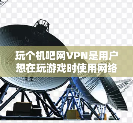 玩个机吧网VPN是用户想在玩游戏时使用网络VPN来保护网络安全的一种方式。网VPN可以通过加密传输将用户的网络流量转移到不受保护的服务器上,从而防止网络攻击和网络感染的风险 玩个机吧网VPN是用户想在玩游戏时使用网络VPN来保护网络安全的一种方式。网VPN可以通过加密传输将用户的网络流量转移到不受保护的服务器上,从而防止网络攻击和网络感染的风险