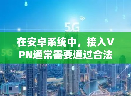 在安卓系统中,接入VPN通常需要通过合法或授权的VPN软件或工具来实现。以下是一些适合安卓用户的VPN推荐 在安卓系统中,接入VPN通常需要通过合法或授权的VPN软件或工具来实现。以下是一些适合安卓用户的VPN推荐
