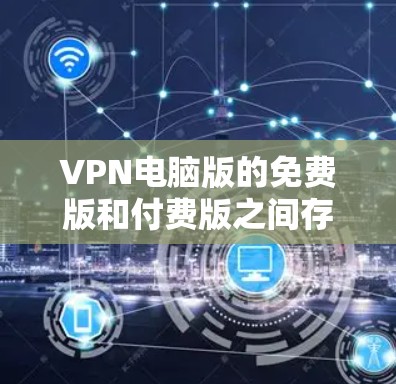 VPN电脑版的免费版和付费版之间存在明显区别。以下是关于VPN电脑版免费版的一些关键信息和区别 VPN电脑版的免费版和付费版之间存在明显区别。以下是关于VPN电脑版免费版的一些关键信息和区别