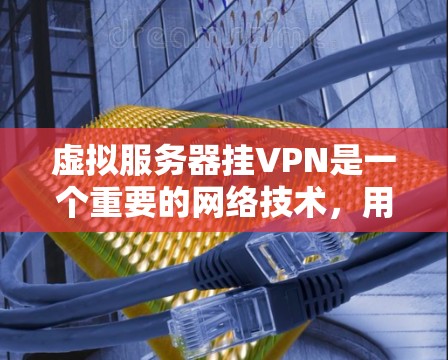 虚拟服务器挂VPN是一个重要的网络技术,用于确保在虚拟环境中运行的服务器数据安全和隐私。以下是关于挂VPN的详细信息 虚拟服务器挂VPN是一个重要的网络技术,用于确保在虚拟环境中运行的服务器数据安全和隐私。以下是关于挂VPN的详细信息