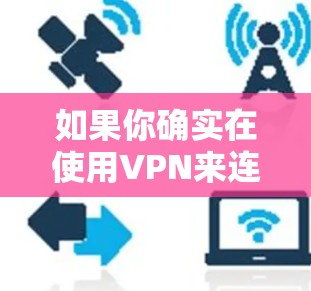 如果你确实在使用VPN来连接到互联网，建议您使用第三方VPN软件，但请确保选择了可靠且安全的VPN服务。此外，您也可以通过以下方法来安全地连接到互联网