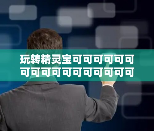 玩转精灵宝可可可可可可可可可可可可可可可可可! 玩转精灵宝可可可可可可可可可可可可可可可可可!