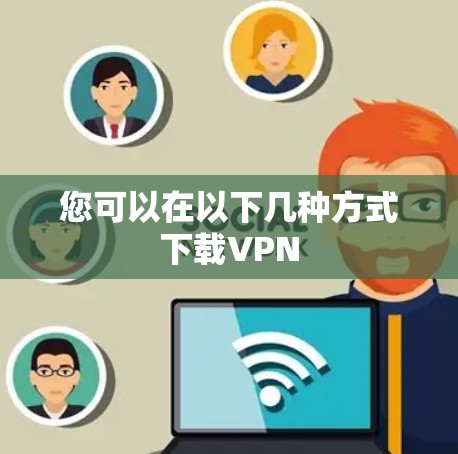 您可以在以下几种方式下载VPN